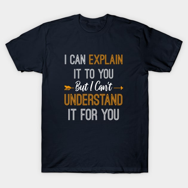 I Can Explain It To You But I Can't Understand It For You T-Shirt by bisho2412